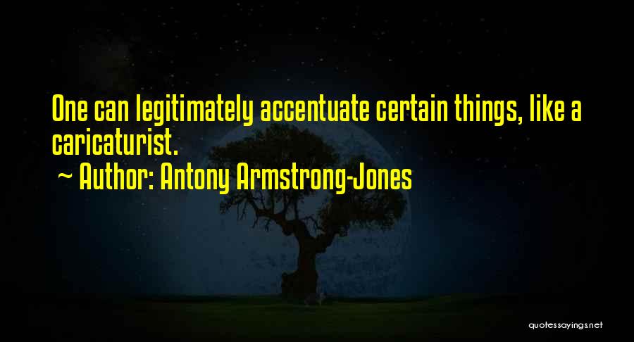 Antony Armstrong-Jones Quotes: One Can Legitimately Accentuate Certain Things, Like A Caricaturist.