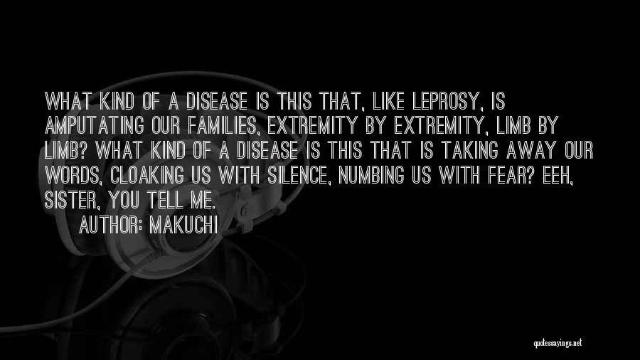 Makuchi Quotes: What Kind Of A Disease Is This That, Like Leprosy, Is Amputating Our Families, Extremity By Extremity, Limb By Limb?