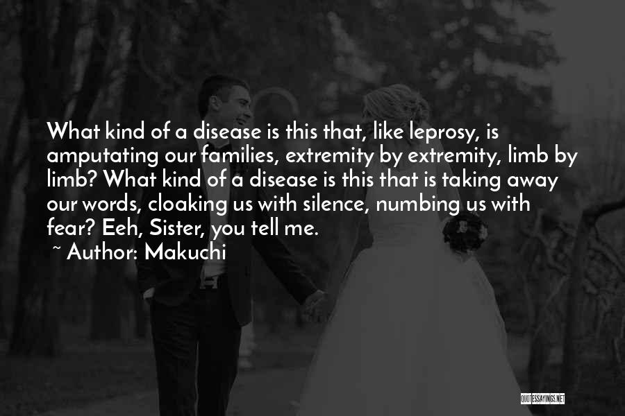 Makuchi Quotes: What Kind Of A Disease Is This That, Like Leprosy, Is Amputating Our Families, Extremity By Extremity, Limb By Limb?