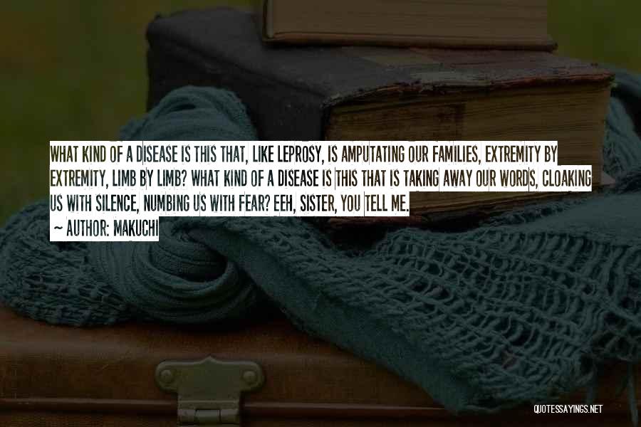 Makuchi Quotes: What Kind Of A Disease Is This That, Like Leprosy, Is Amputating Our Families, Extremity By Extremity, Limb By Limb?