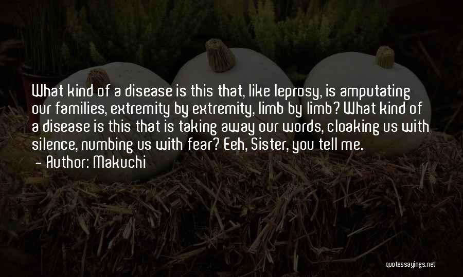 Makuchi Quotes: What Kind Of A Disease Is This That, Like Leprosy, Is Amputating Our Families, Extremity By Extremity, Limb By Limb?