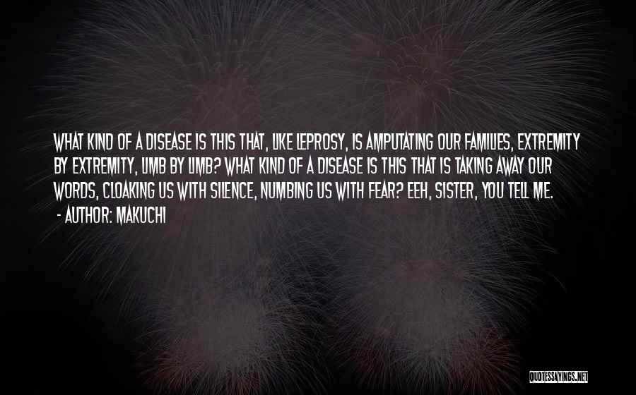 Makuchi Quotes: What Kind Of A Disease Is This That, Like Leprosy, Is Amputating Our Families, Extremity By Extremity, Limb By Limb?