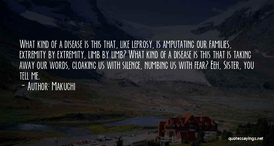 Makuchi Quotes: What Kind Of A Disease Is This That, Like Leprosy, Is Amputating Our Families, Extremity By Extremity, Limb By Limb?
