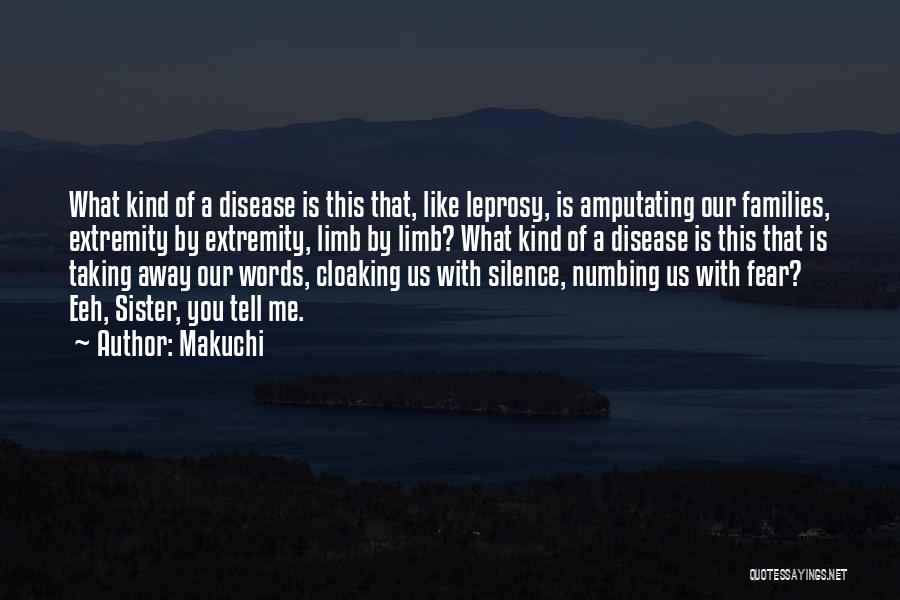 Makuchi Quotes: What Kind Of A Disease Is This That, Like Leprosy, Is Amputating Our Families, Extremity By Extremity, Limb By Limb?