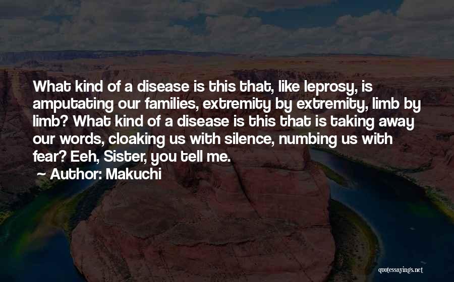 Makuchi Quotes: What Kind Of A Disease Is This That, Like Leprosy, Is Amputating Our Families, Extremity By Extremity, Limb By Limb?
