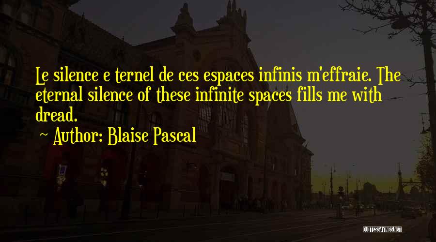 Blaise Pascal Quotes: Le Silence E Ternel De Ces Espaces Infinis M'effraie. The Eternal Silence Of These Infinite Spaces Fills Me With Dread.