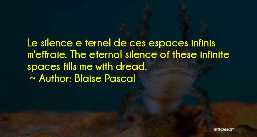 Blaise Pascal Quotes: Le Silence E Ternel De Ces Espaces Infinis M'effraie. The Eternal Silence Of These Infinite Spaces Fills Me With Dread.