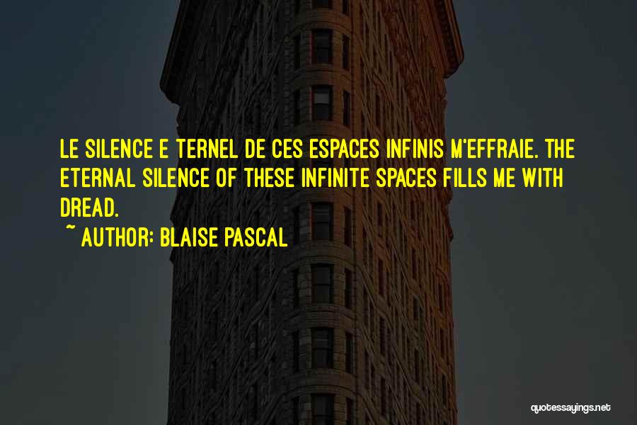 Blaise Pascal Quotes: Le Silence E Ternel De Ces Espaces Infinis M'effraie. The Eternal Silence Of These Infinite Spaces Fills Me With Dread.