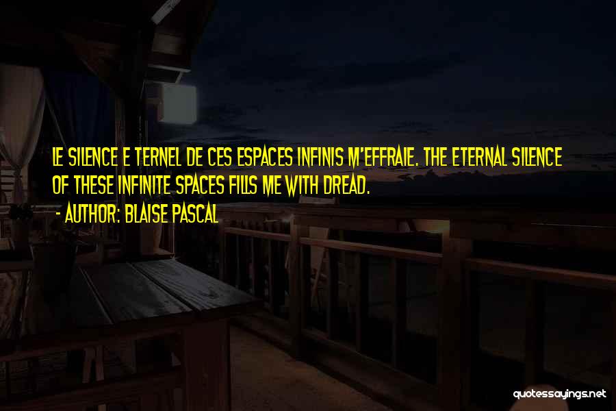 Blaise Pascal Quotes: Le Silence E Ternel De Ces Espaces Infinis M'effraie. The Eternal Silence Of These Infinite Spaces Fills Me With Dread.