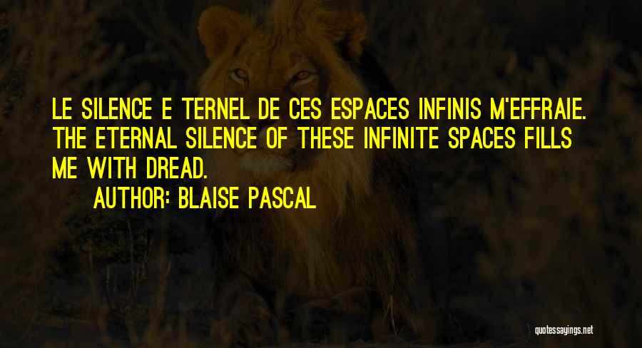 Blaise Pascal Quotes: Le Silence E Ternel De Ces Espaces Infinis M'effraie. The Eternal Silence Of These Infinite Spaces Fills Me With Dread.