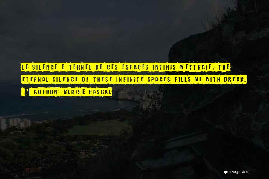 Blaise Pascal Quotes: Le Silence E Ternel De Ces Espaces Infinis M'effraie. The Eternal Silence Of These Infinite Spaces Fills Me With Dread.