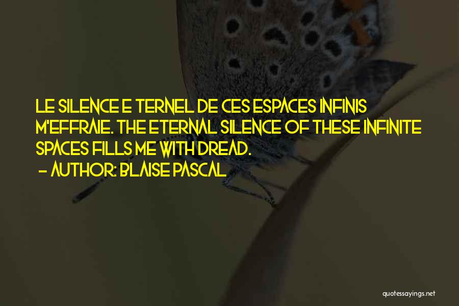 Blaise Pascal Quotes: Le Silence E Ternel De Ces Espaces Infinis M'effraie. The Eternal Silence Of These Infinite Spaces Fills Me With Dread.