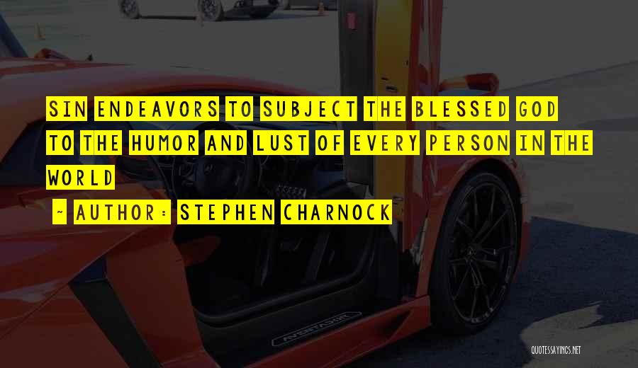 Stephen Charnock Quotes: Sin Endeavors To Subject The Blessed God To The Humor And Lust Of Every Person In The World