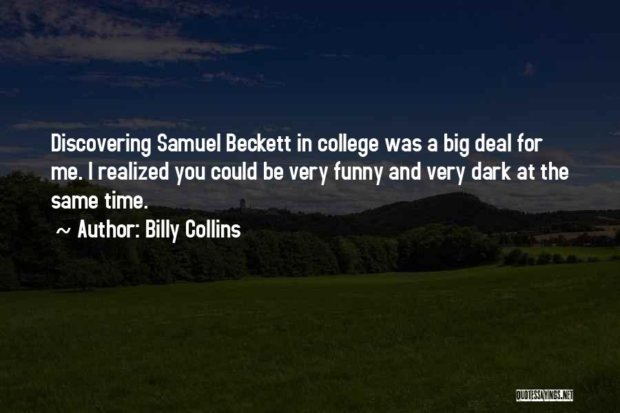 Billy Collins Quotes: Discovering Samuel Beckett In College Was A Big Deal For Me. I Realized You Could Be Very Funny And Very