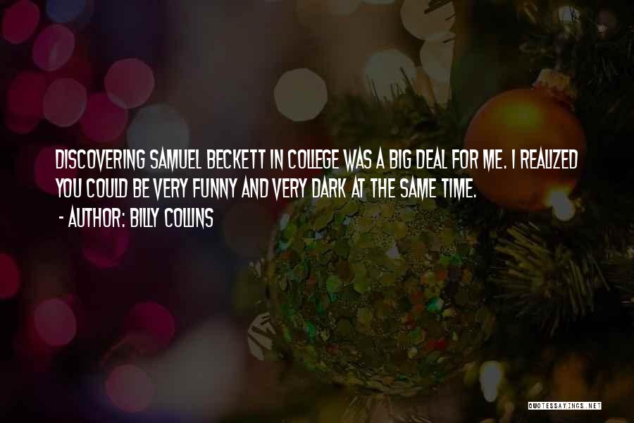 Billy Collins Quotes: Discovering Samuel Beckett In College Was A Big Deal For Me. I Realized You Could Be Very Funny And Very