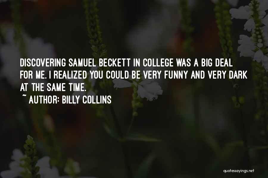 Billy Collins Quotes: Discovering Samuel Beckett In College Was A Big Deal For Me. I Realized You Could Be Very Funny And Very