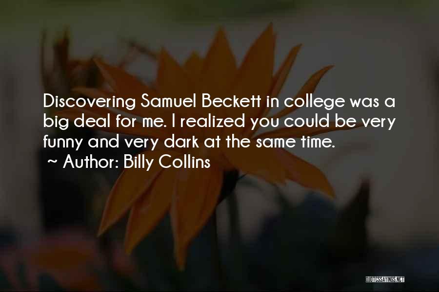 Billy Collins Quotes: Discovering Samuel Beckett In College Was A Big Deal For Me. I Realized You Could Be Very Funny And Very