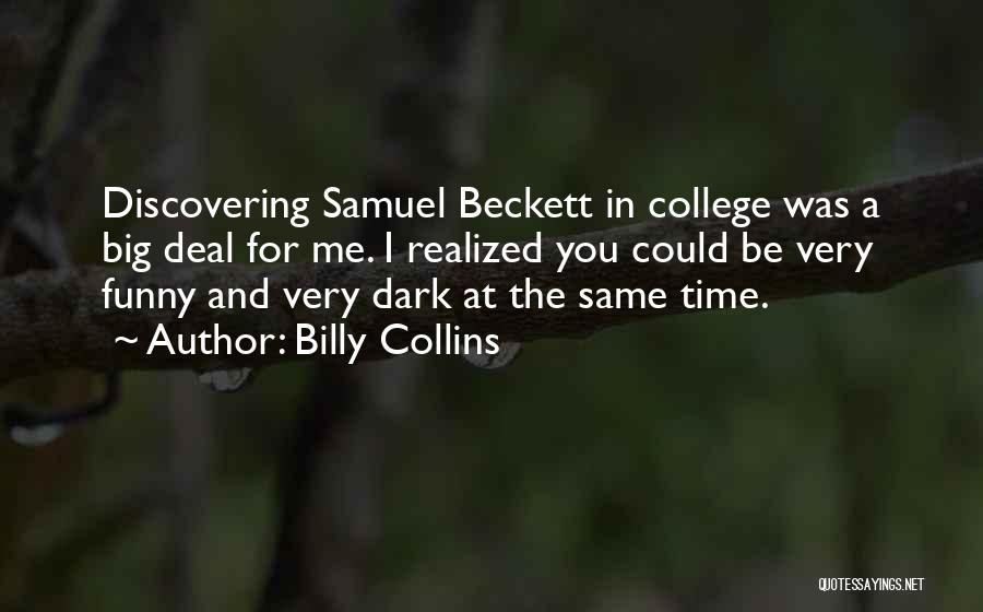Billy Collins Quotes: Discovering Samuel Beckett In College Was A Big Deal For Me. I Realized You Could Be Very Funny And Very