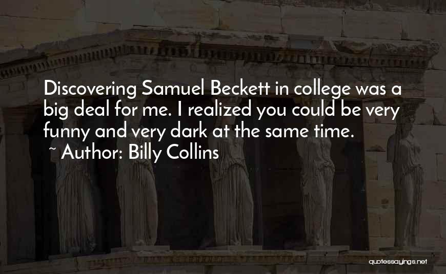 Billy Collins Quotes: Discovering Samuel Beckett In College Was A Big Deal For Me. I Realized You Could Be Very Funny And Very