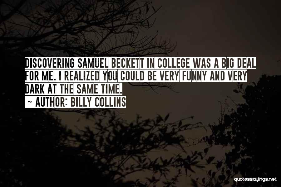 Billy Collins Quotes: Discovering Samuel Beckett In College Was A Big Deal For Me. I Realized You Could Be Very Funny And Very