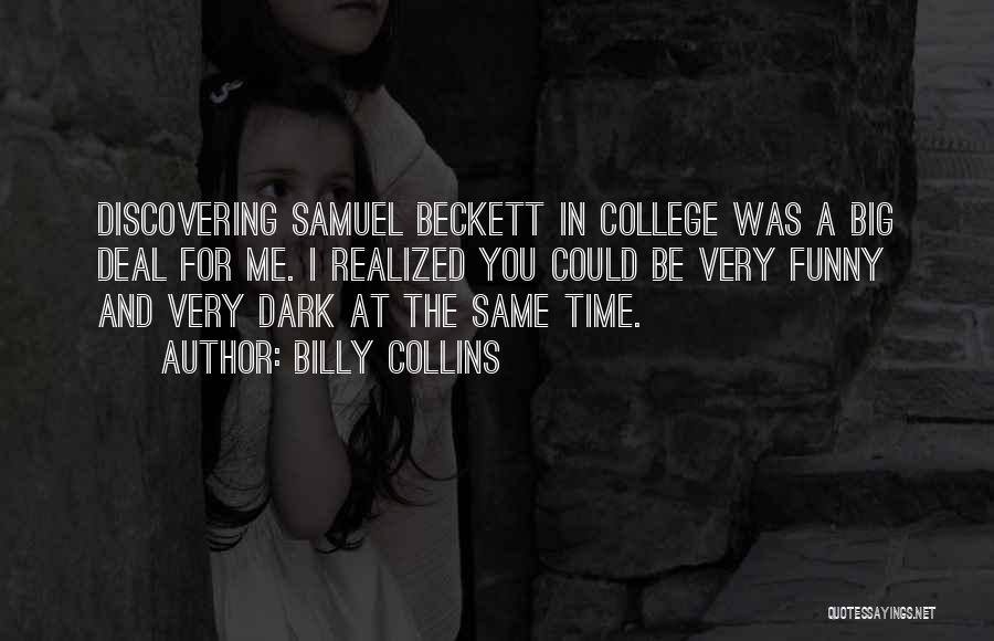 Billy Collins Quotes: Discovering Samuel Beckett In College Was A Big Deal For Me. I Realized You Could Be Very Funny And Very