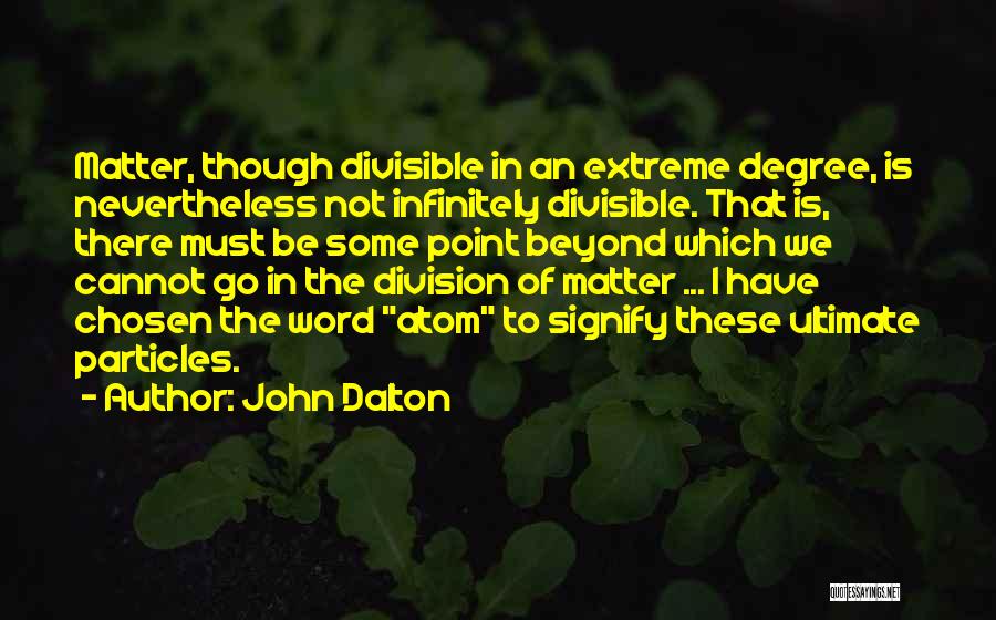 John Dalton Quotes: Matter, Though Divisible In An Extreme Degree, Is Nevertheless Not Infinitely Divisible. That Is, There Must Be Some Point Beyond