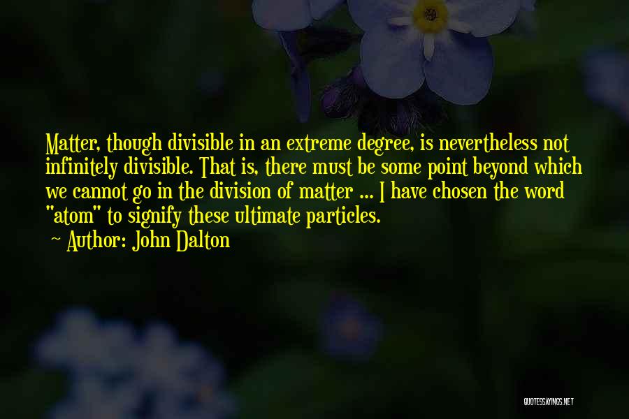John Dalton Quotes: Matter, Though Divisible In An Extreme Degree, Is Nevertheless Not Infinitely Divisible. That Is, There Must Be Some Point Beyond