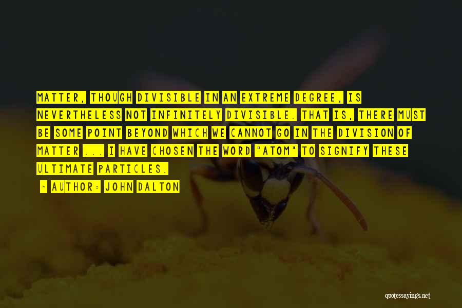 John Dalton Quotes: Matter, Though Divisible In An Extreme Degree, Is Nevertheless Not Infinitely Divisible. That Is, There Must Be Some Point Beyond