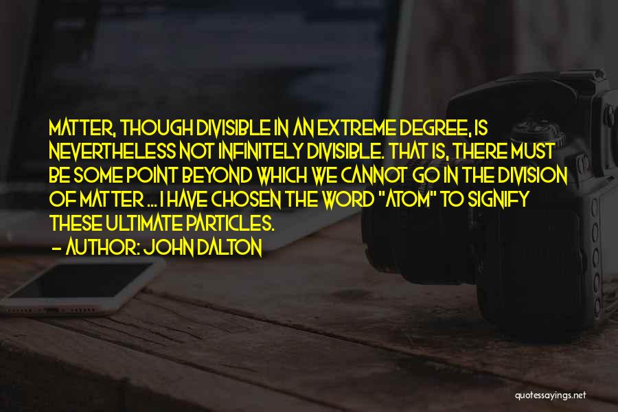 John Dalton Quotes: Matter, Though Divisible In An Extreme Degree, Is Nevertheless Not Infinitely Divisible. That Is, There Must Be Some Point Beyond