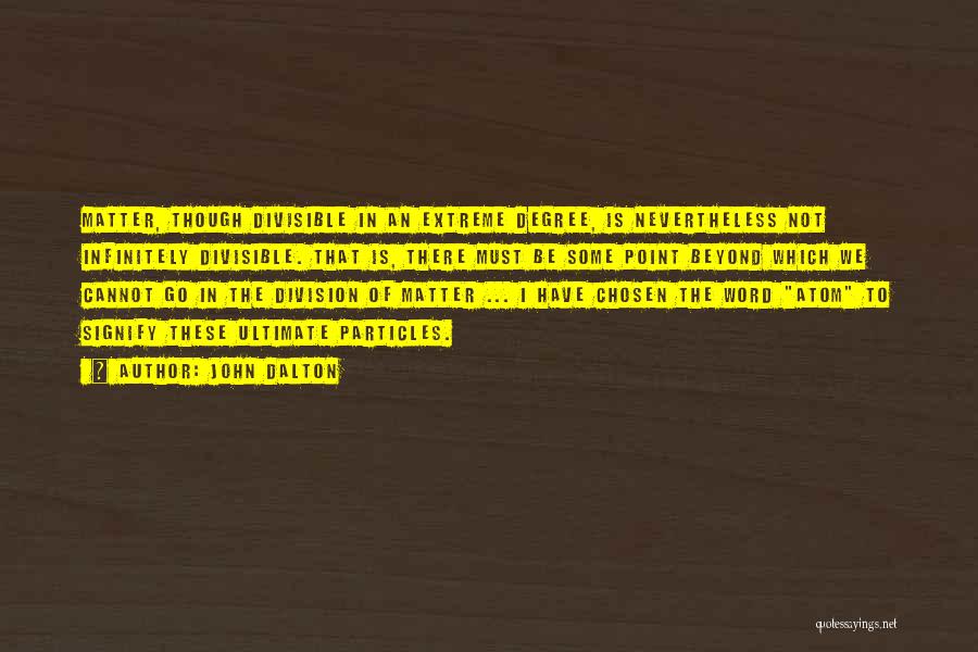 John Dalton Quotes: Matter, Though Divisible In An Extreme Degree, Is Nevertheless Not Infinitely Divisible. That Is, There Must Be Some Point Beyond