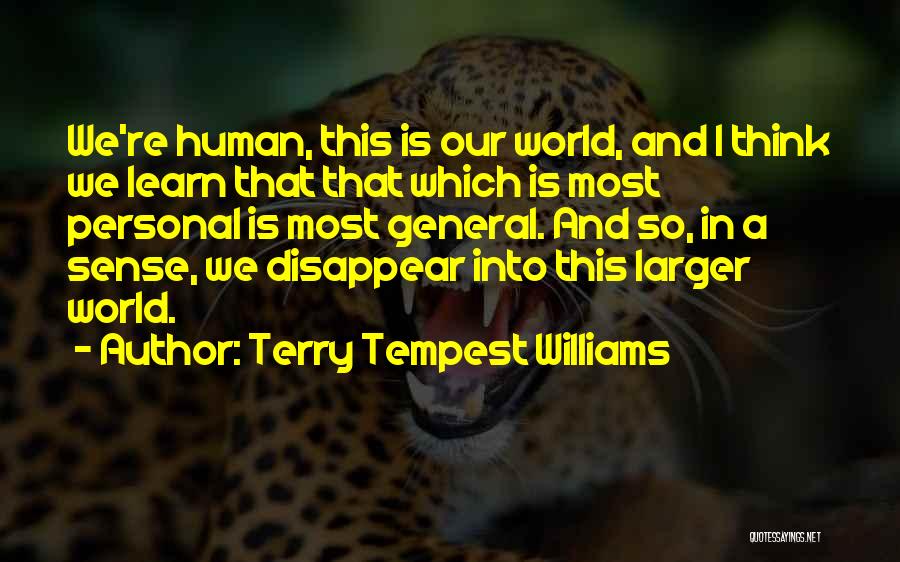 Terry Tempest Williams Quotes: We're Human, This Is Our World, And I Think We Learn That That Which Is Most Personal Is Most General.