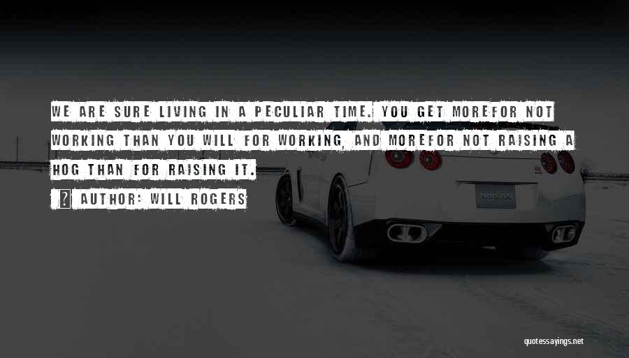 Will Rogers Quotes: We Are Sure Living In A Peculiar Time. You Get Morefor Not Working Than You Will For Working, And Morefor
