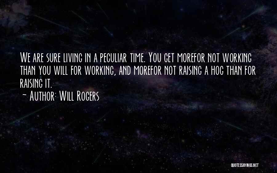 Will Rogers Quotes: We Are Sure Living In A Peculiar Time. You Get Morefor Not Working Than You Will For Working, And Morefor