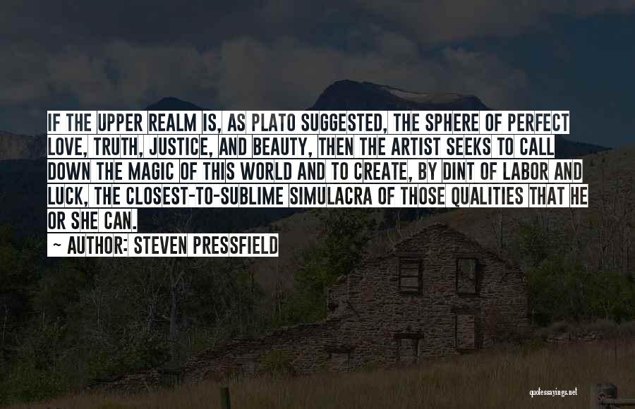 Steven Pressfield Quotes: If The Upper Realm Is, As Plato Suggested, The Sphere Of Perfect Love, Truth, Justice, And Beauty, Then The Artist