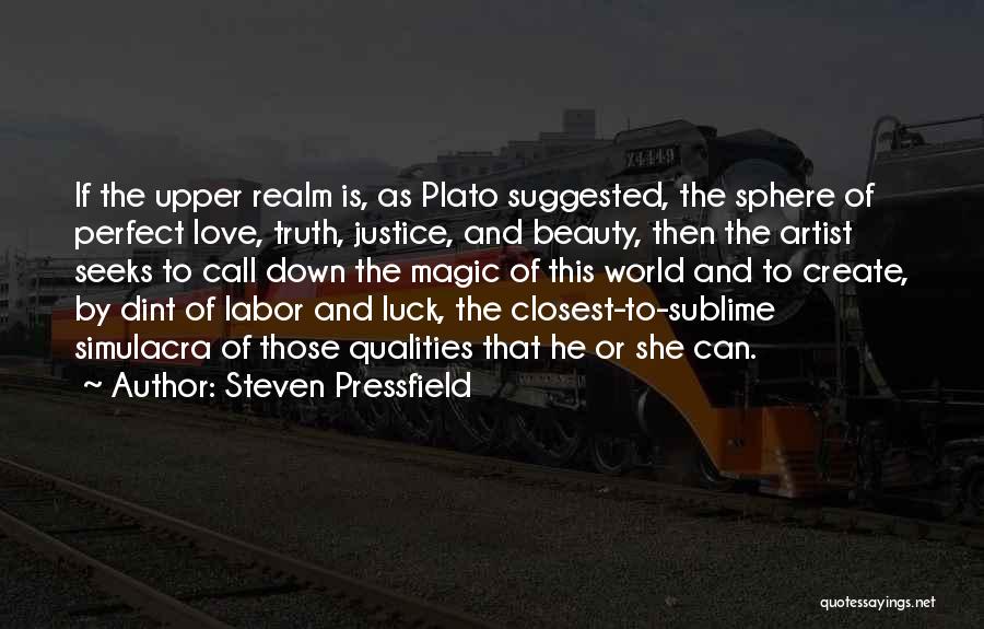 Steven Pressfield Quotes: If The Upper Realm Is, As Plato Suggested, The Sphere Of Perfect Love, Truth, Justice, And Beauty, Then The Artist