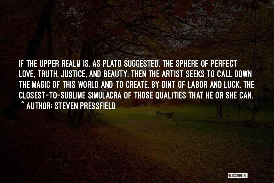 Steven Pressfield Quotes: If The Upper Realm Is, As Plato Suggested, The Sphere Of Perfect Love, Truth, Justice, And Beauty, Then The Artist