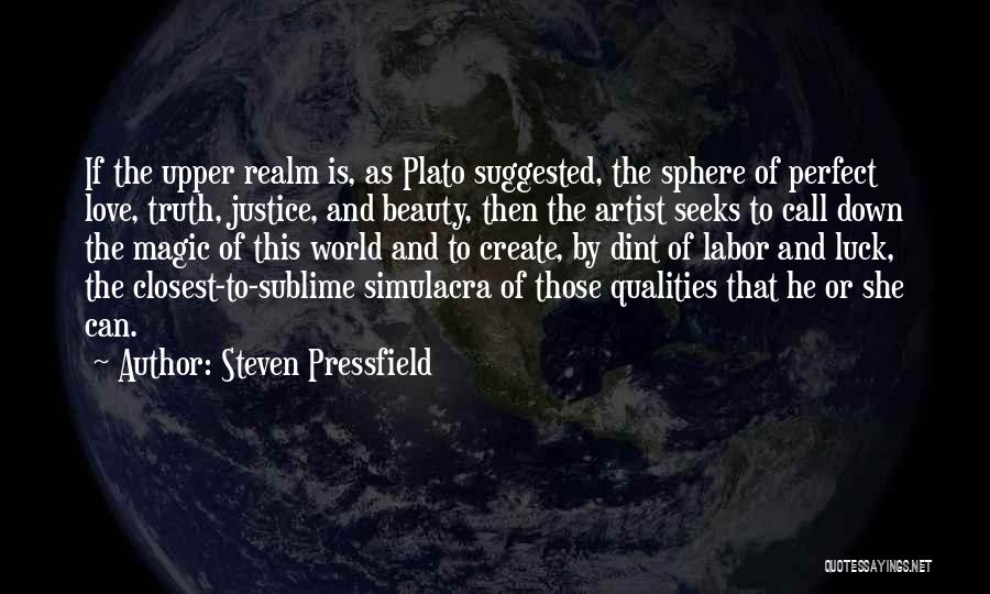 Steven Pressfield Quotes: If The Upper Realm Is, As Plato Suggested, The Sphere Of Perfect Love, Truth, Justice, And Beauty, Then The Artist