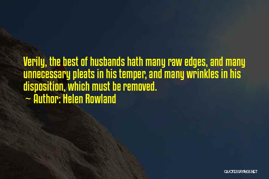 Helen Rowland Quotes: Verily, The Best Of Husbands Hath Many Raw Edges, And Many Unnecessary Pleats In His Temper, And Many Wrinkles In