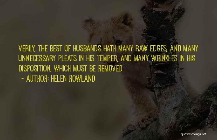 Helen Rowland Quotes: Verily, The Best Of Husbands Hath Many Raw Edges, And Many Unnecessary Pleats In His Temper, And Many Wrinkles In