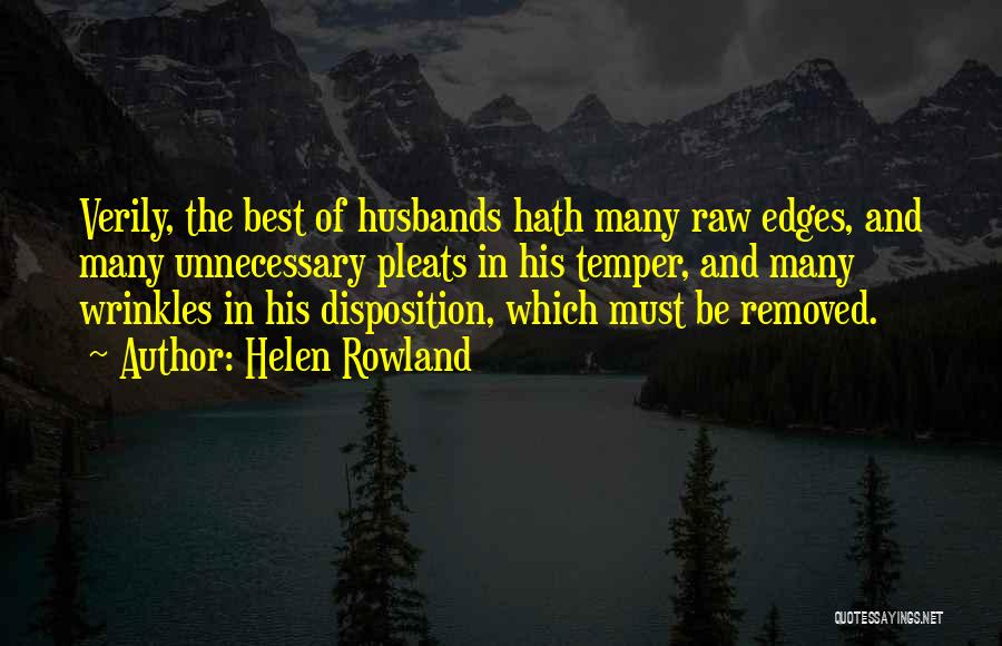 Helen Rowland Quotes: Verily, The Best Of Husbands Hath Many Raw Edges, And Many Unnecessary Pleats In His Temper, And Many Wrinkles In
