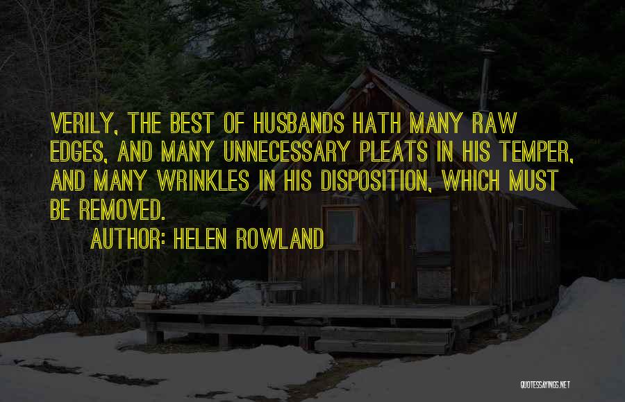 Helen Rowland Quotes: Verily, The Best Of Husbands Hath Many Raw Edges, And Many Unnecessary Pleats In His Temper, And Many Wrinkles In