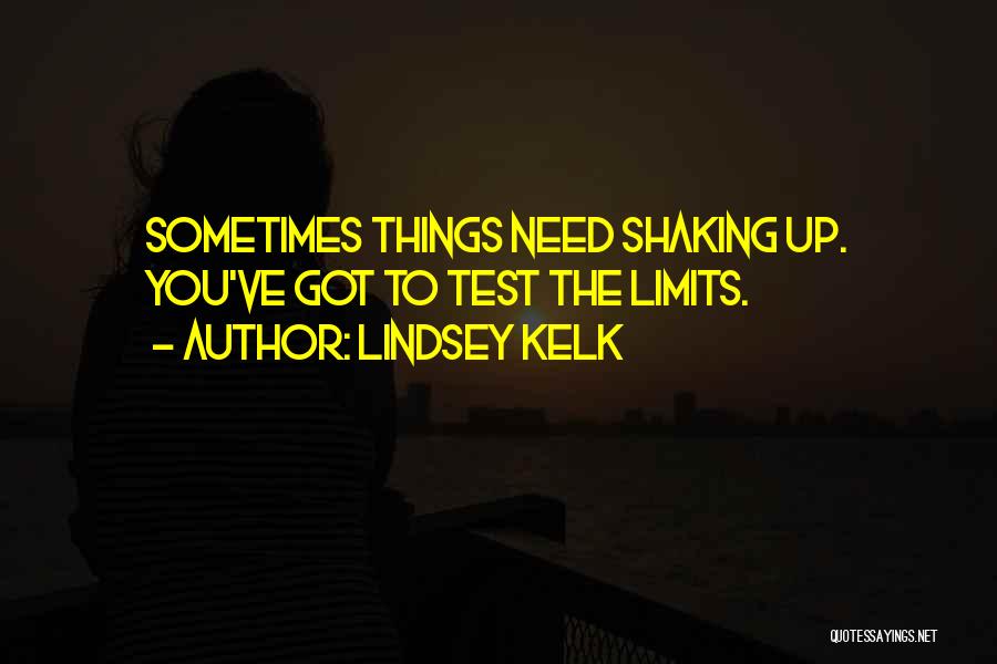 Lindsey Kelk Quotes: Sometimes Things Need Shaking Up. You've Got To Test The Limits.