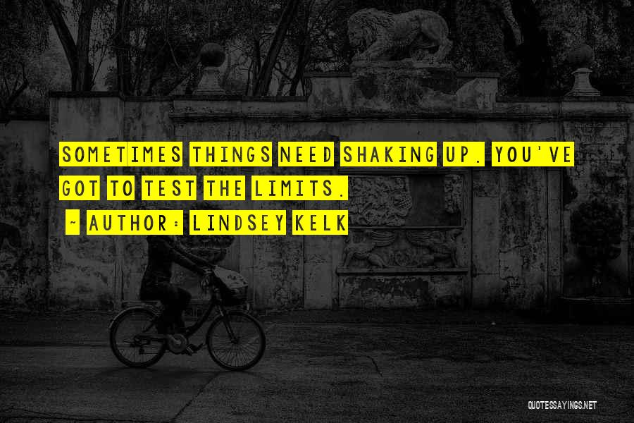 Lindsey Kelk Quotes: Sometimes Things Need Shaking Up. You've Got To Test The Limits.