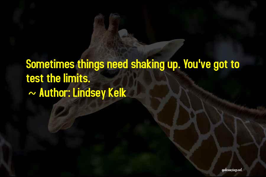 Lindsey Kelk Quotes: Sometimes Things Need Shaking Up. You've Got To Test The Limits.