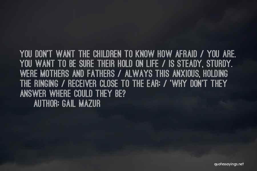 Gail Mazur Quotes: You Don't Want The Children To Know How Afraid / You Are. You Want To Be Sure Their Hold On