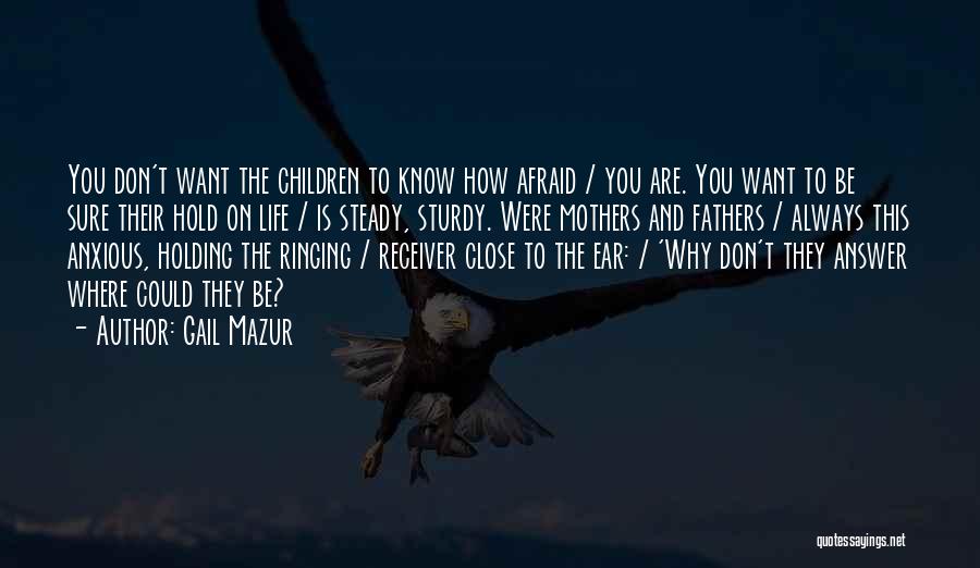 Gail Mazur Quotes: You Don't Want The Children To Know How Afraid / You Are. You Want To Be Sure Their Hold On