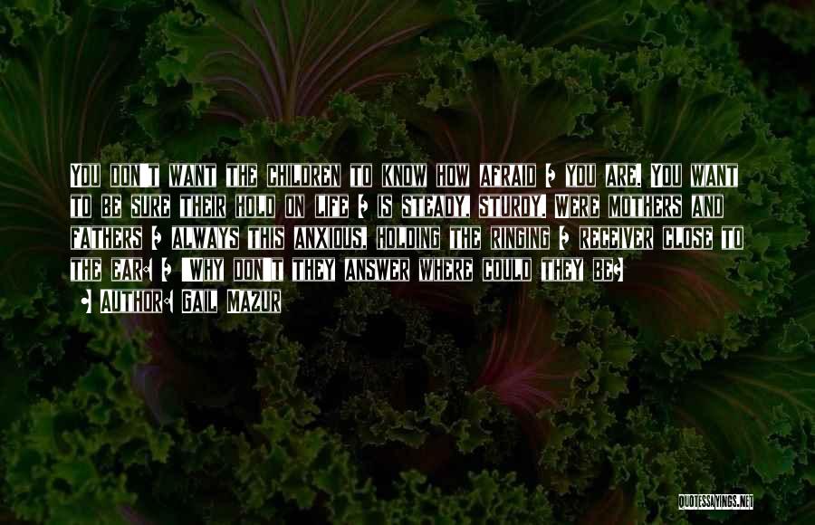 Gail Mazur Quotes: You Don't Want The Children To Know How Afraid / You Are. You Want To Be Sure Their Hold On
