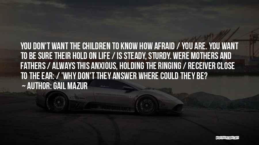 Gail Mazur Quotes: You Don't Want The Children To Know How Afraid / You Are. You Want To Be Sure Their Hold On