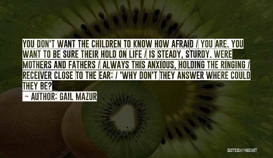 Gail Mazur Quotes: You Don't Want The Children To Know How Afraid / You Are. You Want To Be Sure Their Hold On