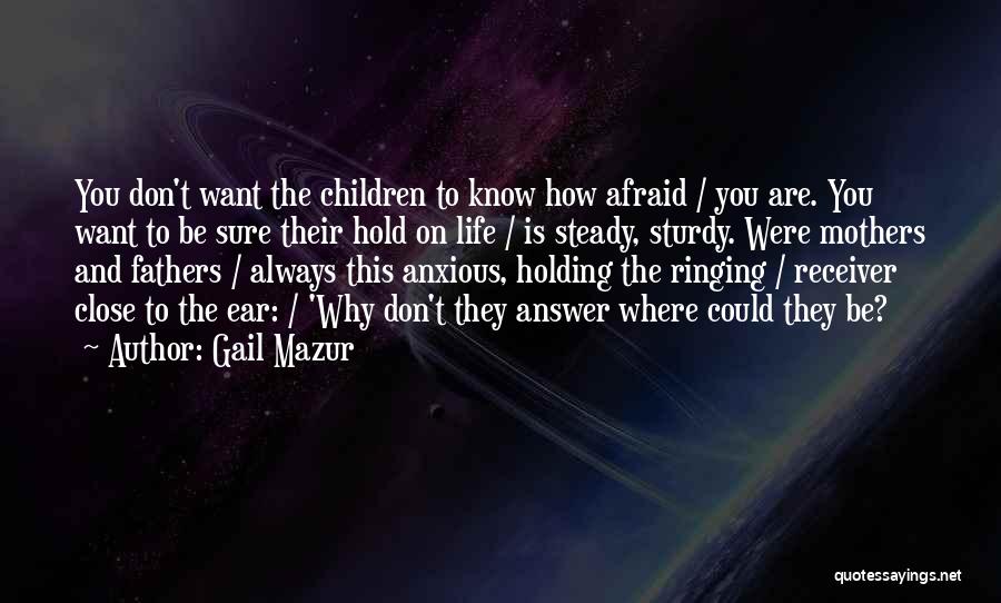 Gail Mazur Quotes: You Don't Want The Children To Know How Afraid / You Are. You Want To Be Sure Their Hold On